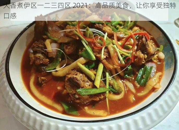 大香煮伊区一二三四区 2021：高品质美食，让你享受独特口感