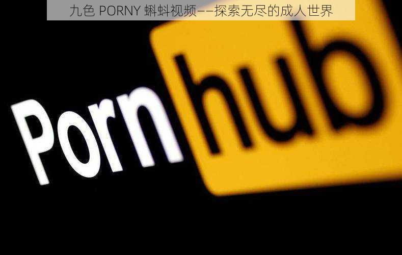 九色 PORNY 蝌蚪视频——探索无尽的成人世界