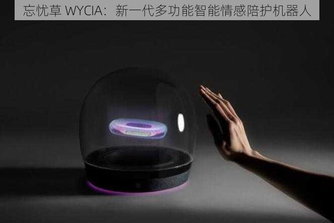 忘忧草 WYCIA：新一代多功能智能情感陪护机器人