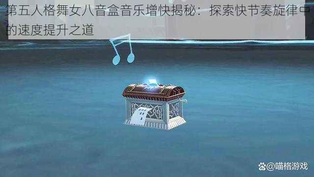 第五人格舞女八音盒音乐增快揭秘：探索快节奏旋律中的速度提升之道