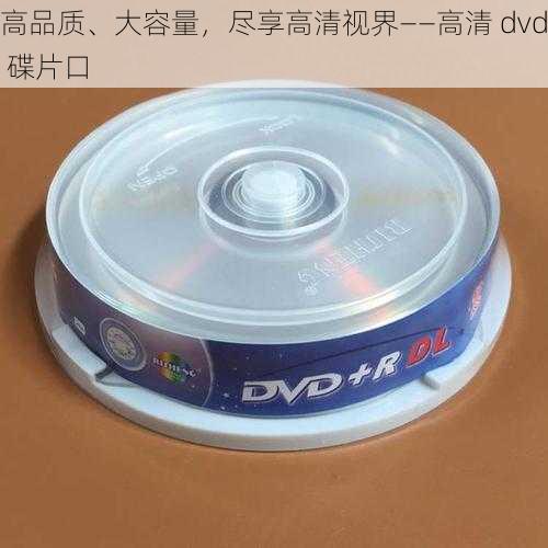 高品质、大容量，尽享高清视界——高清 dvd 碟片口