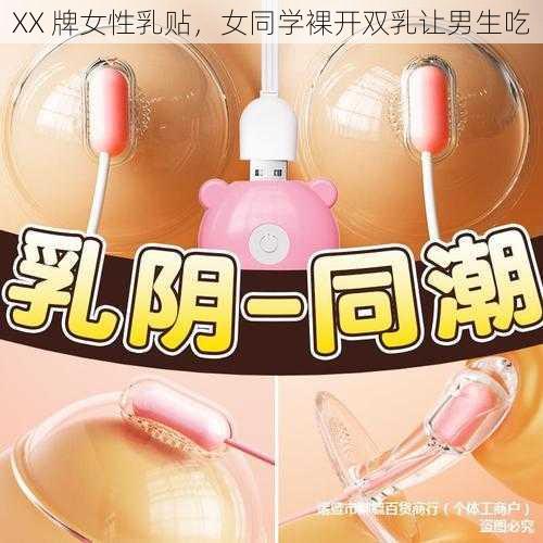 XX 牌女性乳贴，女同学裸开双乳让男生吃