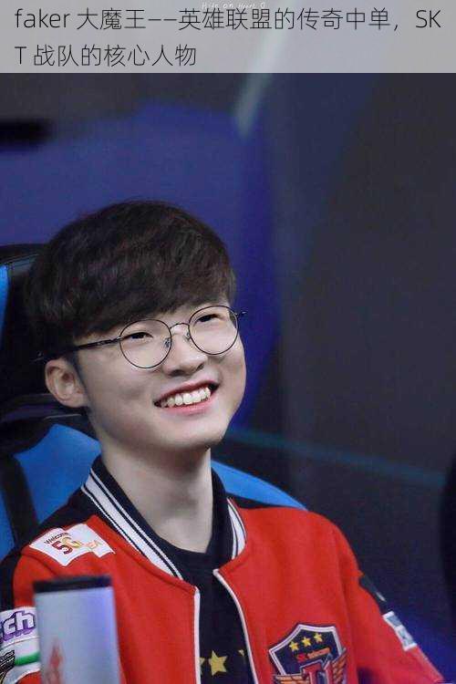 faker 大魔王——英雄联盟的传奇中单，SKT 战队的核心人物