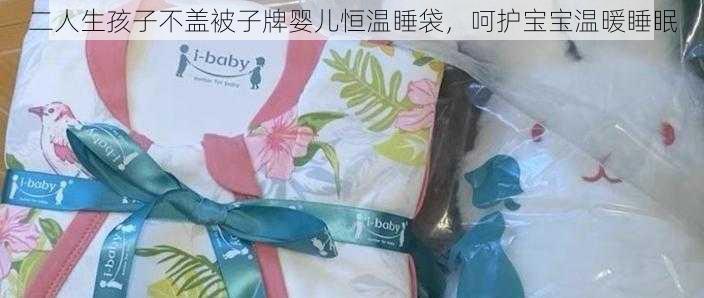 二人生孩子不盖被子牌婴儿恒温睡袋，呵护宝宝温暖睡眠