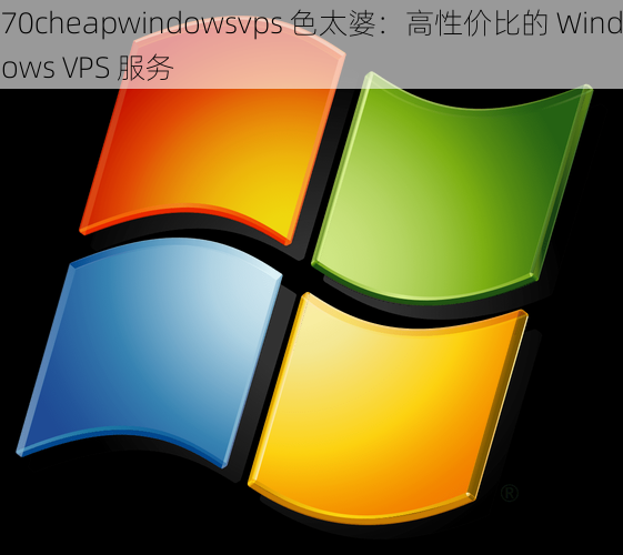 70cheapwindowsvps 色太婆：高性价比的 Windows VPS 服务