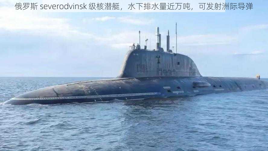 俄罗斯 severodvinsk 级核潜艇，水下排水量近万吨，可发射洲际导弹