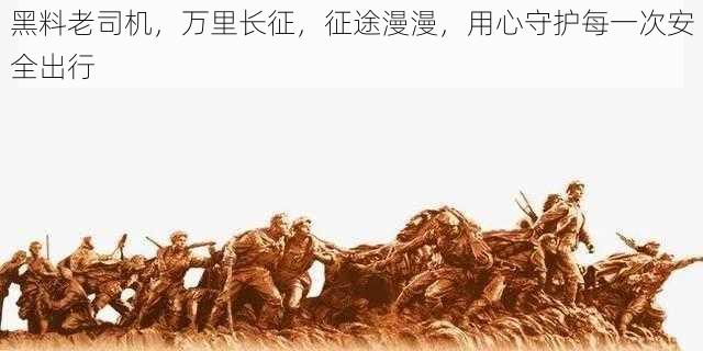 黑料老司机，万里长征，征途漫漫，用心守护每一次安全出行