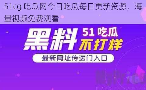 51cg 吃瓜网今日吃瓜每日更新资源，海量视频免费观看