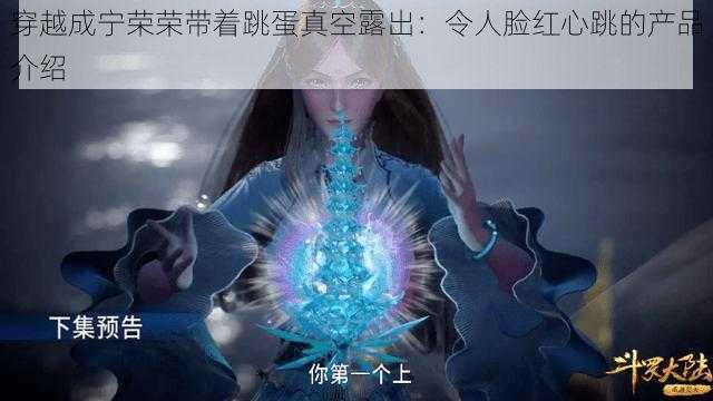 穿越成宁荣荣带着跳蛋真空露出：令人脸红心跳的产品介绍