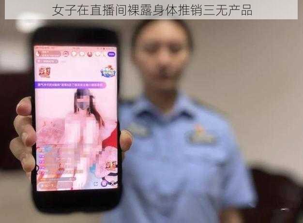 女子在直播间裸露身体推销三无产品