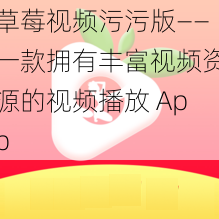 草莓视频污污版——一款拥有丰富视频资源的视频播放 App