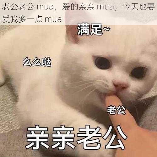 老公老公 mua，爱的亲亲 mua，今天也要爱我多一点 mua