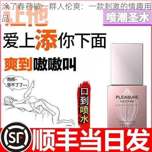 涂了春药被一群人伦爽：一款刺激的情趣用品