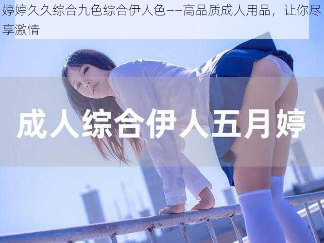 婷婷久久综合九色综合伊人色——高品质成人用品，让你尽享激情