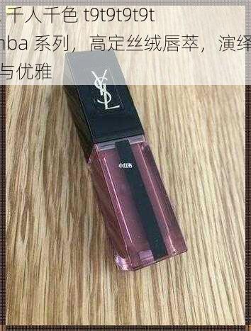 ysl 千人千色 t9t9t9t9t9mba 系列，高定丝绒唇萃，演绎时尚与优雅