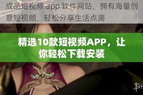 成品短视频 app 软件网站，拥有海量创意短视频，轻松分享生活点滴