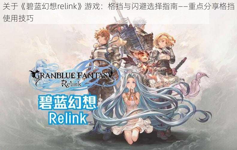 关于《碧蓝幻想relink》游戏：格挡与闪避选择指南——重点分享格挡使用技巧