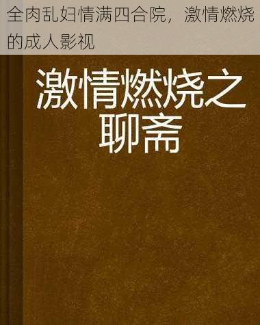 全肉乱妇情满四合院，激情燃烧的成人影视