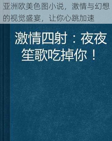 亚洲欧美色图小说，激情与幻想的视觉盛宴，让你心跳加速