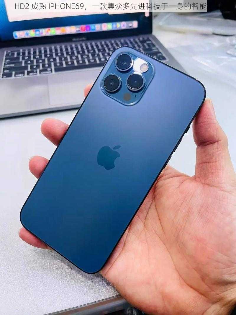 HD2 成熟 IPHONE69，一款集众多先进科技于一身的智能手机