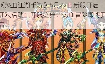 《热血江湖手游》5月22日新服开启狂欢活动：开服盛典，热血冒险即将开启