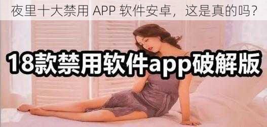 夜里十大禁用 APP 软件安卓，这是真的吗？