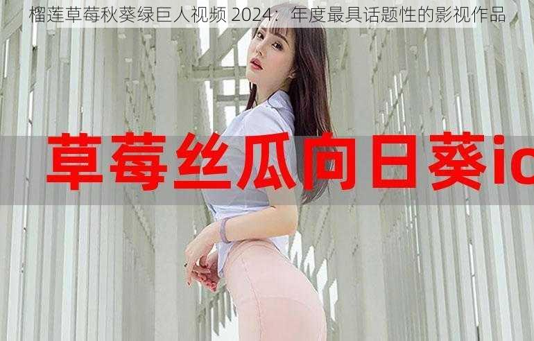 榴莲草莓秋葵绿巨人视频 2024：年度最具话题性的影视作品