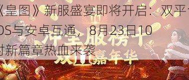 《皇图》新服盛宴即将开启：双平台iOS与安卓互通，8月23日10时新篇章热血来袭