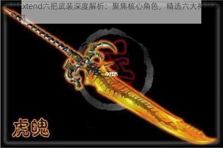 黑月Extend六把武装深度解析：聚焦核心角色，精选六大神兵推荐攻略