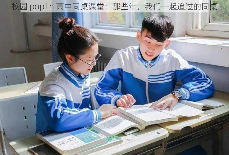 校园 pop1n 高中同桌课堂：那些年，我们一起追过的同桌