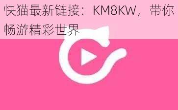 快猫最新链接：KM8KW，带你畅游精彩世界