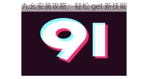 九幺安装攻略：轻松 get 新技能