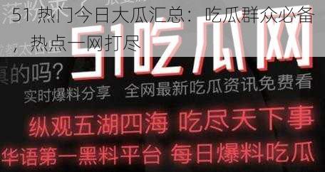 51 热门今日大瓜汇总：吃瓜群众必备，热点一网打尽