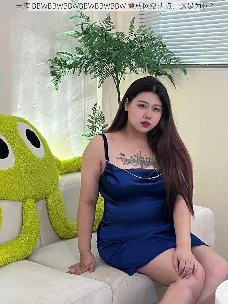 丰满 BBWBBWBBWBBWBBWBBW 竟成网络热点，这是为何？