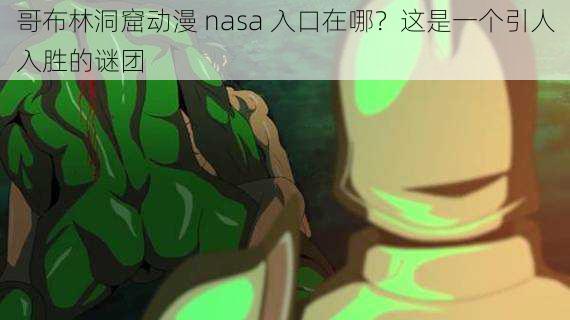 哥布林洞窟动漫 nasa 入口在哪？这是一个引人入胜的谜团