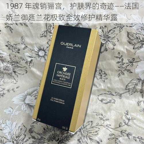 1987 年魂销骊宫，护肤界的奇迹——法国娇兰御廷兰花极致全效修护精华露