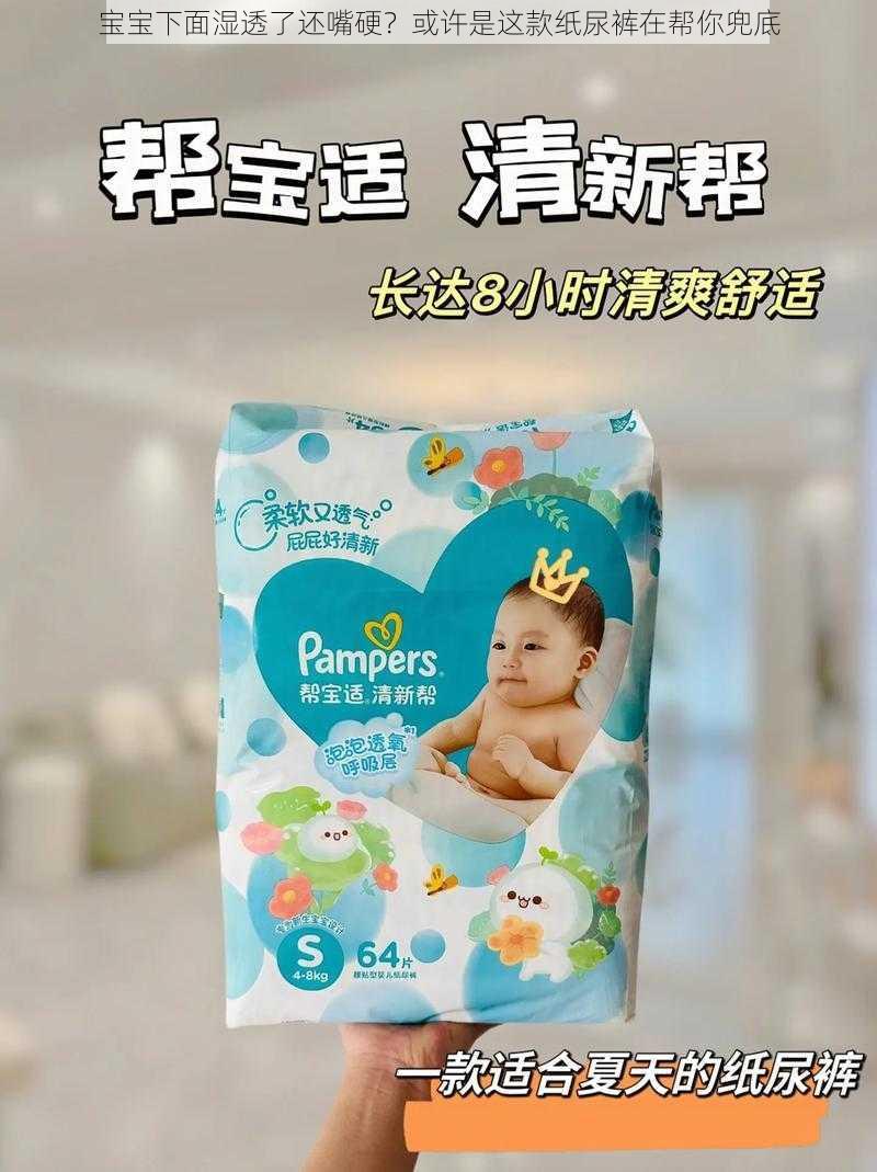 宝宝下面湿透了还嘴硬？或许是这款纸尿裤在帮你兜底