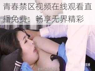 青春禁区视频在线观看直播免费：畅享无界精彩